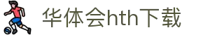 华体会hth下载｜APP官方下载与官网入口